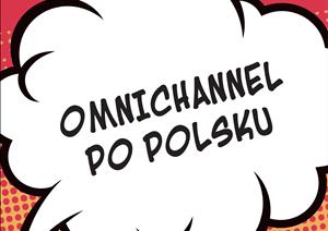 Omichannnel po polskuOmichannnel po polsku - Jak zatrzymać klientów sklepów stacjonarnych w dobie e-commerce